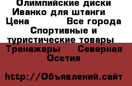 Олимпийские диски Иванко для штанги  › Цена ­ 7 500 - Все города Спортивные и туристические товары » Тренажеры   . Северная Осетия